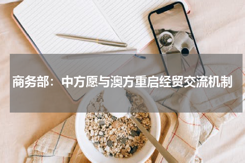 商务部：中方愿与澳方重启经贸交流机制