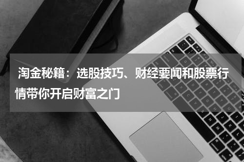  淘金秘籍：选股技巧、财经要闻和股票行情带你开启财富之门