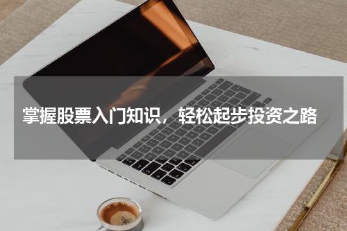  掌握股票入门知识，轻松起步投资之路