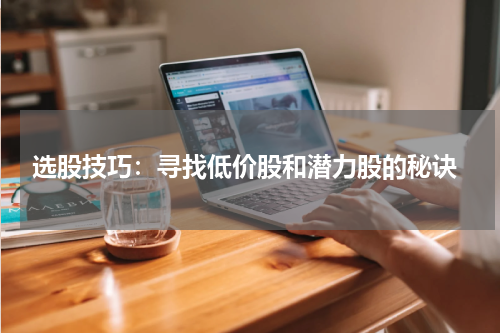  选股技巧：寻找低价股和潜力股的秘诀