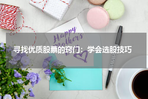  寻找优质股票的窍门：学会选股技巧