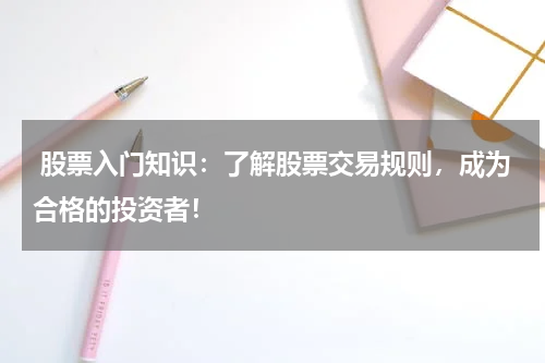  股票入门知识：了解股票交易规则，成为合格的投资者！
