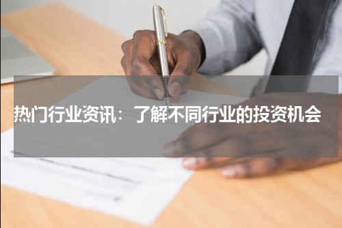  热门行业资讯：了解不同行业的投资机会