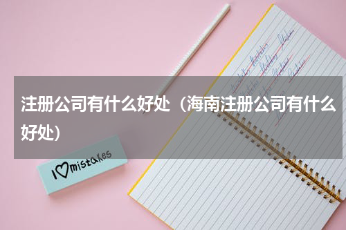 注册公司有什么好处（海南注册公司有什么好处）