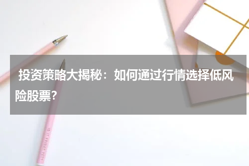  投资策略大揭秘：如何通过行情选择低风险股票？