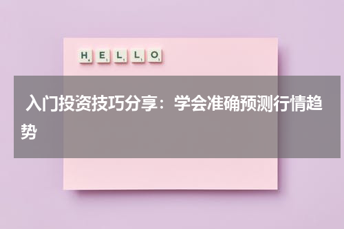  入门投资技巧分享：学会准确预测行情趋势
