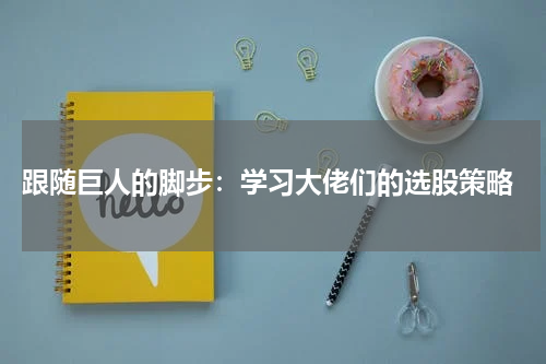  跟随巨人的脚步：学习大佬们的选股策略
