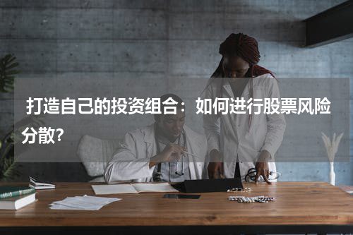  打造自己的投资组合：如何进行股票风险分散？