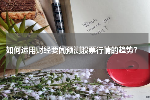  如何运用财经要闻预测股票行情的趋势？