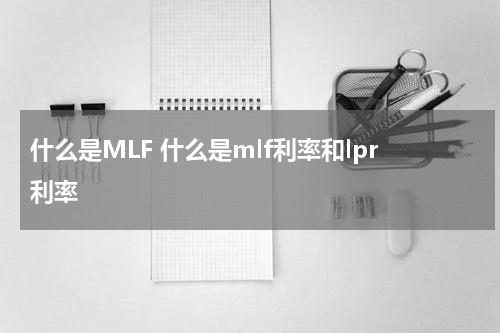 什么是MLF 什么是mlf利率和lpr利率