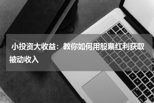 小投资大收益：教你如何用股票红利获取被动收入
