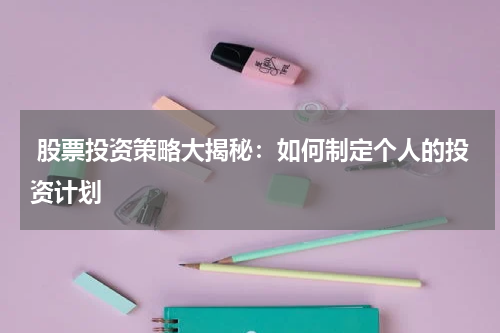  股票投资策略大揭秘：如何制定个人的投资计划