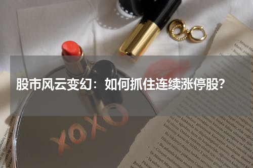  股市风云变幻：如何抓住连续涨停股？