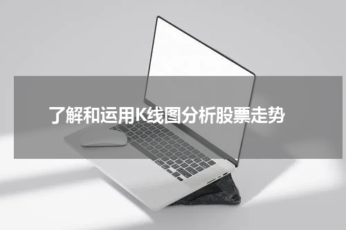  了解和运用K线图分析股票走势