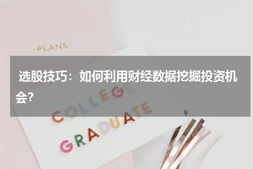  选股技巧：如何利用财经数据挖掘投资机会？
