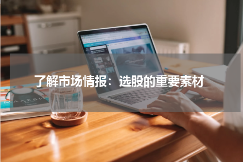  了解市场情报：选股的重要素材