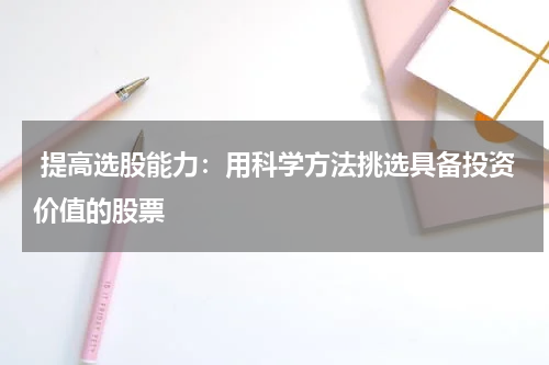  提高选股能力：用科学方法挑选具备投资价值的股票