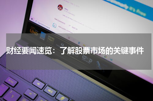  财经要闻速览：了解股票市场的关键事件
