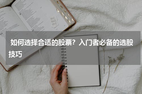  如何选择合适的股票？入门者必备的选股技巧
