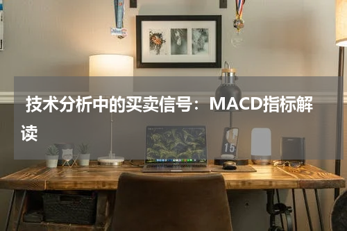  技术分析中的买卖信号：MACD指标解读