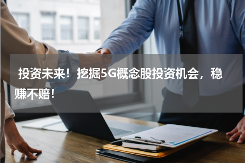  投资未来！挖掘5G概念股投资机会，稳赚不赔！