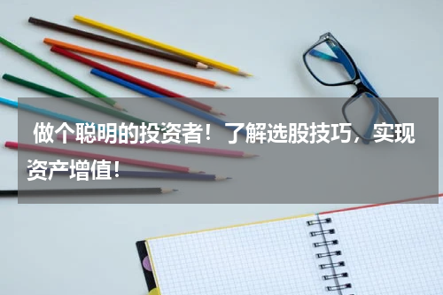  做个聪明的投资者！了解选股技巧，实现资产增值！