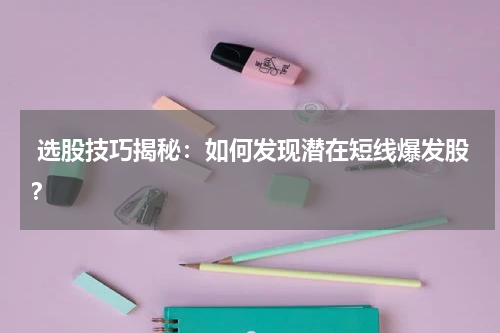  选股技巧揭秘：如何发现潜在短线爆发股？