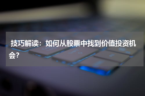 技巧解读：如何从股票中找到价值投资机会？