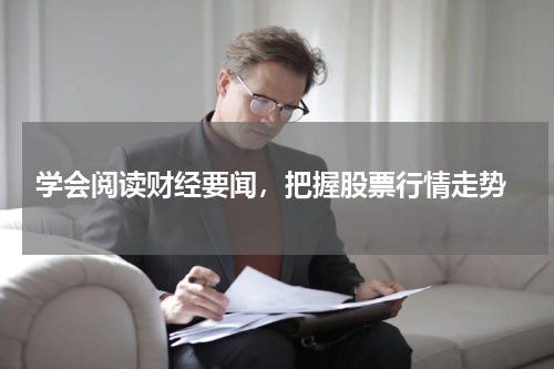  学会阅读财经要闻，把握股票行情走势