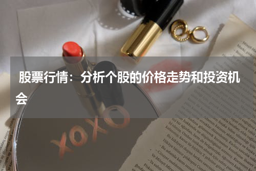  股票行情：分析个股的价格走势和投资机会