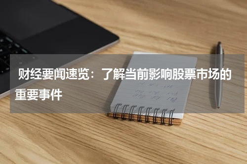  财经要闻速览：了解当前影响股票市场的重要事件