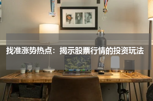  找准涨势热点：揭示股票行情的投资玩法