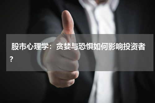  股市心理学：贪婪与恐惧如何影响投资者？