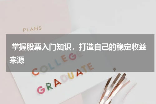  掌握股票入门知识，打造自己的稳定收益来源