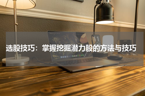  选股技巧：掌握挖掘潜力股的方法与技巧