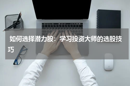  如何选择潜力股：学习投资大师的选股技巧
