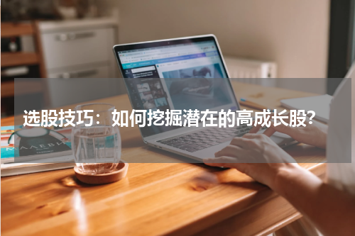  选股技巧：如何挖掘潜在的高成长股？