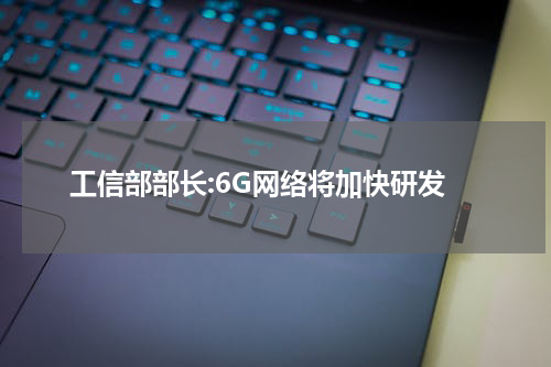 工信部部长:6G网络将加快研发