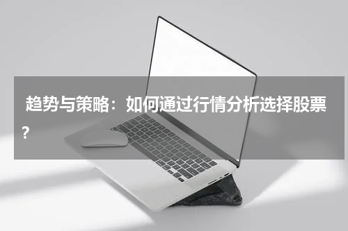  趋势与策略：如何通过行情分析选择股票？