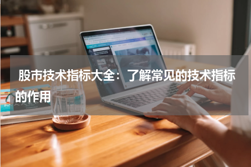  股市技术指标大全：了解常见的技术指标的作用