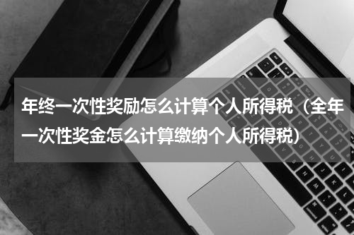 年终一次性奖励怎么计算个人所得税（全年一次性奖金怎么计算缴纳个人所得税）