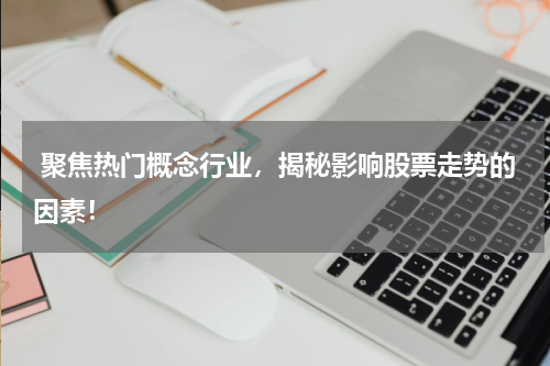  聚焦热门概念行业，揭秘影响股票走势的因素！