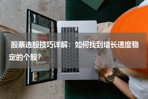  股票选股技巧详解：如何找到增长速度稳定的个股？