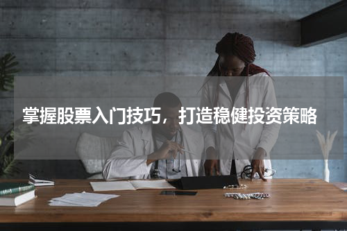  掌握股票入门技巧，打造稳健投资策略