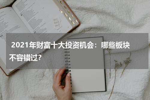  2021年财富十大投资机会：哪些板块不容错过？