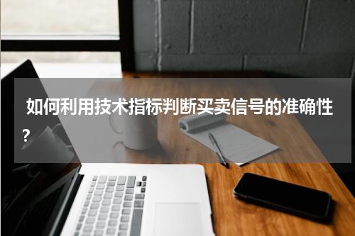  如何利用技术指标判断买卖信号的准确性？