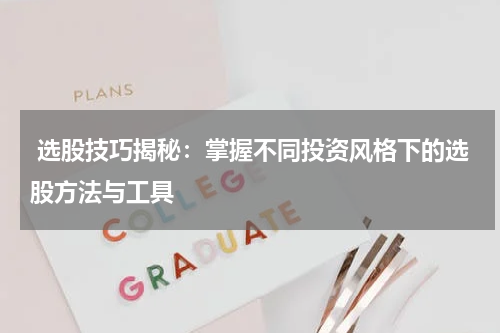  选股技巧揭秘：掌握不同投资风格下的选股方法与工具