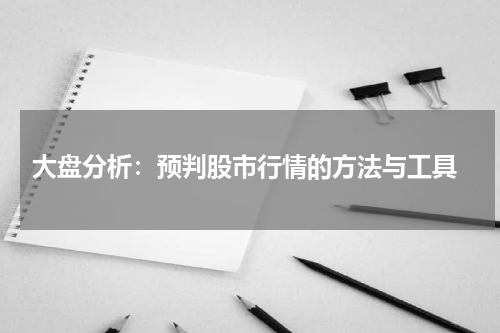  大盘分析：预判股市行情的方法与工具