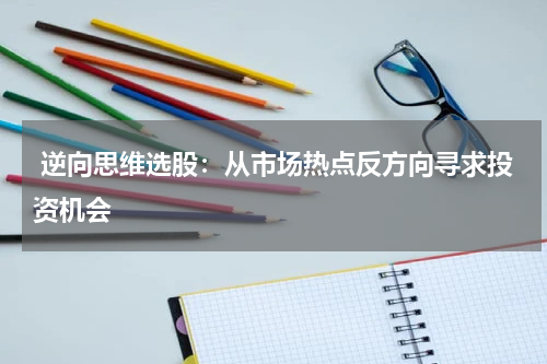  逆向思维选股：从市场热点反方向寻求投资机会