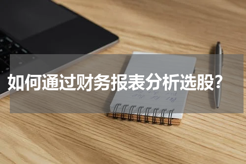  如何通过财务报表分析选股？